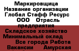 Маркировщица › Название организации ­ Глобал Стафф Ресурс, ООО › Отрасль предприятия ­ Складское хозяйство › Минимальный оклад ­ 25 000 - Все города Работа » Вакансии   . Амурская обл.,Архаринский р-н